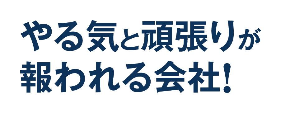 やる気と頑張りが報われる会社！